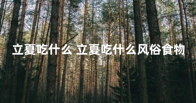 立夏吃什么 立夏吃什么风俗食物